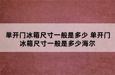 单开门冰箱尺寸一般是多少 单开门冰箱尺寸一般是多少海尔